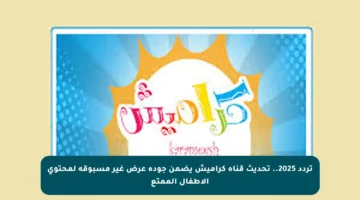 تردد 2025.. تحديث قناة كراميش يضمن جودة عرض غير مسبوقة لمحتوى الأطفال الممتع